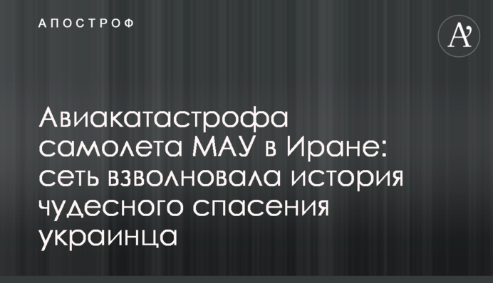 Авиакатастрофа самолета МАУ в Иране: сеть взволновала история чудесного спасения украинца