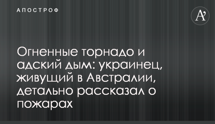 Вогненні торнадо і пекельний дим: українець, який живе в Австралії, детально розповів про пожежі