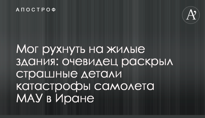 Мог рухнуть на жилые здания: очевидец раскрыл страшные детали катастрофы самолета МАУ в Иране