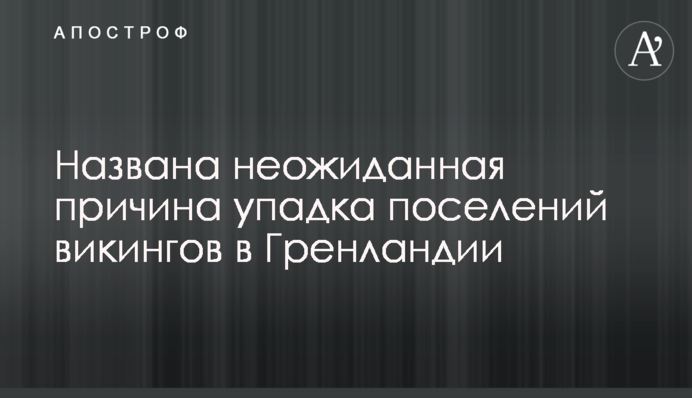 Названо несподівану причину занепаду поселень вікінгів в Гренландії