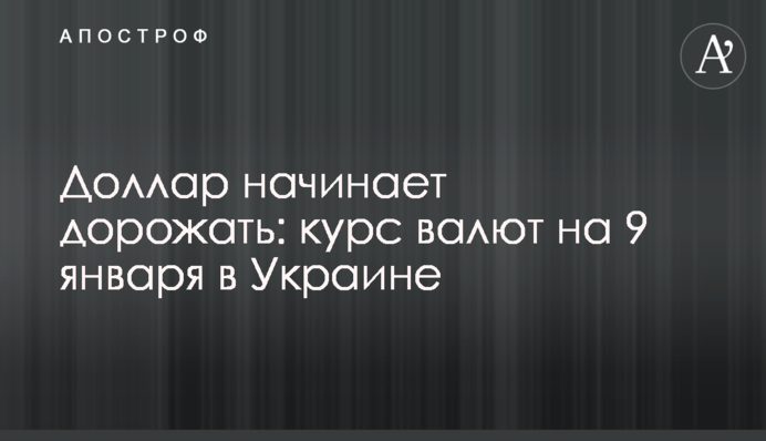 Долар починає дорожчати: курс валют на 9 січня в Україні
