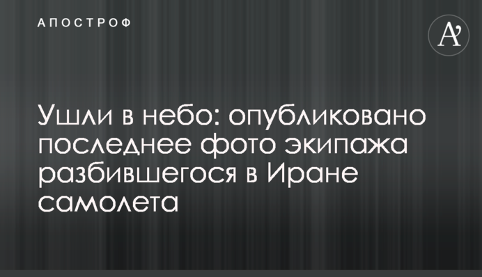 Пішли в небо: опубліковано останнє фото екіпажу літака, що розбився в Ірані