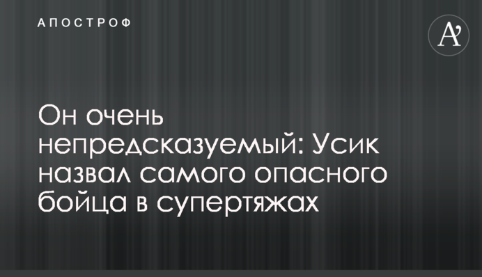 Он очень непредсказуемый: Усик назвал самого опасного бойца в супертяжах