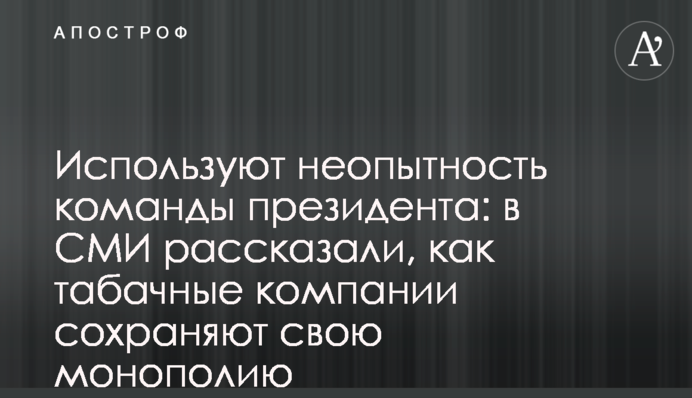 Використовують недосвідченість команди президента: в ЗМІ розповіли, як тютюнові компанії зберігають свою монополію