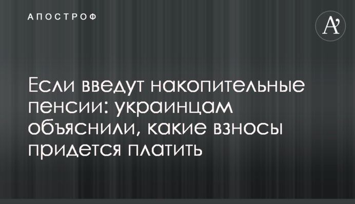 Если введут накопительные пенсии: украинцам объяснили, какие взносы придется платить