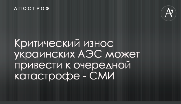 Критический износ украинских АЭС может привести к очередной катастрофе - СМИ