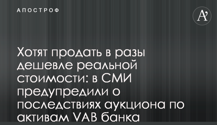 Хотят продать в разы дешевле реальной стоимости: в СМИ предупредили о последствиях аукциона по активам VAB банка