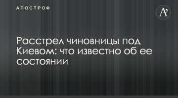 Розстріл чиновниці під Києвом: що відомо про її стан