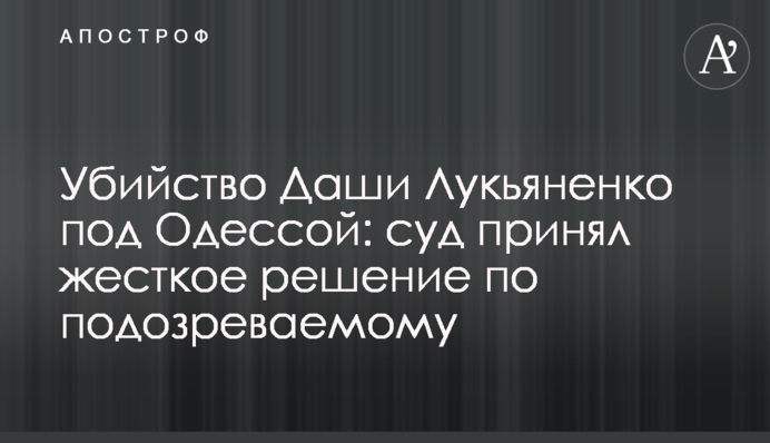Вбивство Даші Лук'яненко під Одесою: суд прийняв жорстке рішення по підозрюваному