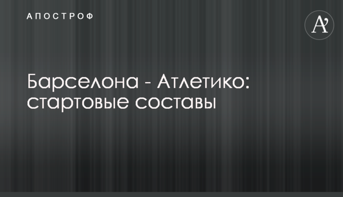Барселона - Атлетіко: стартові склади
