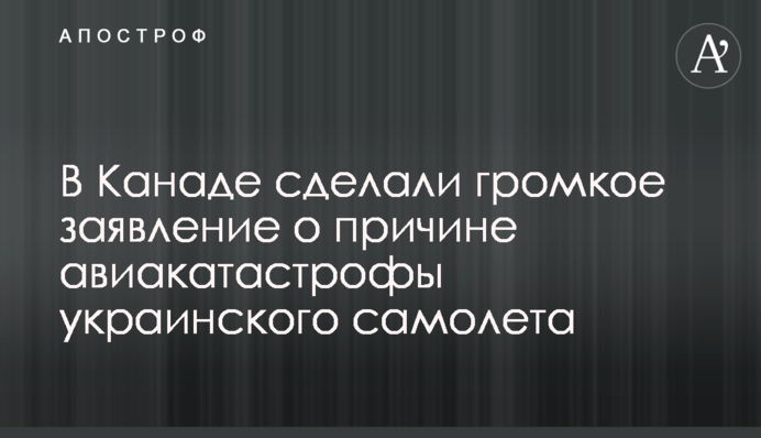В Канаде сделали громкое заявление о причине авиакатастрофы украинского самолета