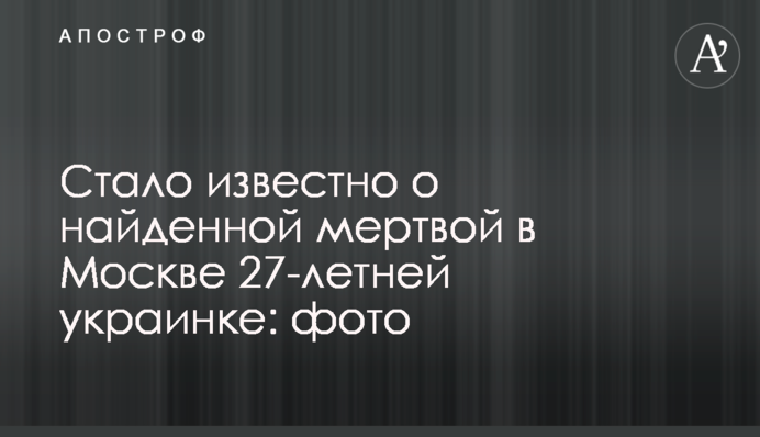 Стало відомо про знайдену мертву в Москві 27-річну українку: фото