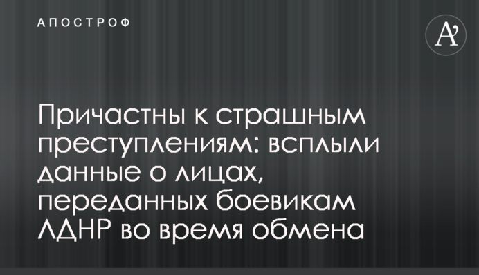 Причастны к страшным преступлениям: всплыли  данные о лицах, переданных боевикам ЛДНР во время обмена