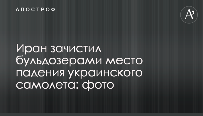 Іран зачистив бульдозерами місце падіння українського літака: фото