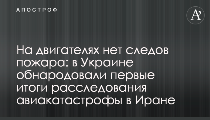 На двигателях нет следов пожара: в Украине обнародовали первые итоги расследования авиакатастрофы в Иране
