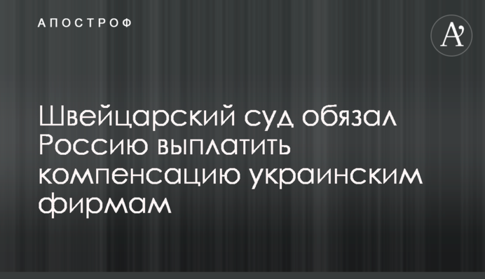 Швейцарский суд обязал Россию выплатить компенсацию украинским фирмам
