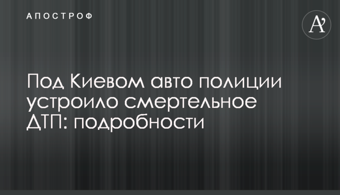 Під Києвом авто поліції влаштувало смертельну ДТП: подробиці