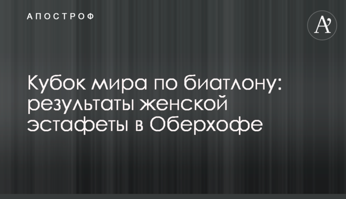 Кубок мира по биатлону: результаты женской эстафеты в Оберхофе