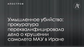 Умышленное убийство: прокуратура переквалифицировала дело о крушении самолета МАУ в Иране