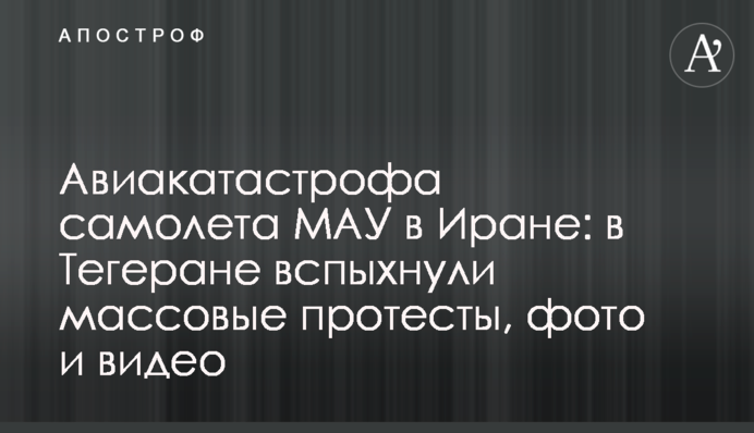 Авиакатастрофа самолета МАУ в Иране: в Тегеране вспыхнули массовые протесты, фото и видео
