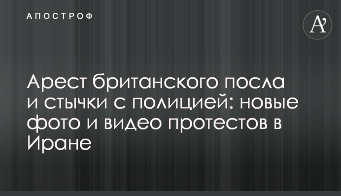 Арест британского посла и стычки с полицией: новые фото и видео протестов в Иране