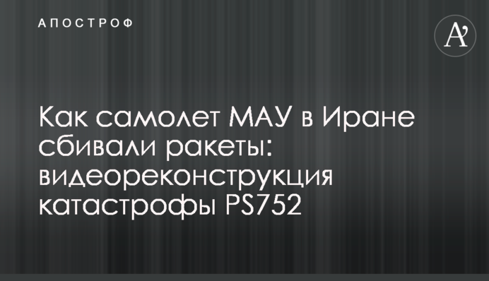 Как самолет МАУ в Иране сбивали ракеты: видеореконструкция катастрофы PS752