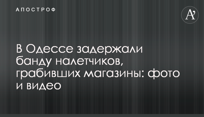 В Одесі затримали банду нападників, які грабували магазини: фото і відео
