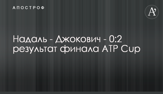 Надаль - Джокович - 0:2 результат фіналу ATP Cup