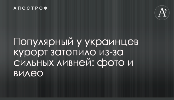 Популярний в українців курорт затопило через сильні зливи: фото і відео