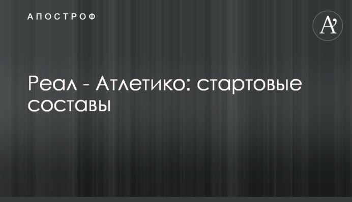 Реал - Атлетіко: стартові склади