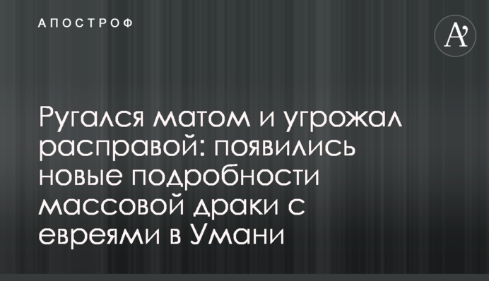 Лаявся матом і погрожував розправою: з'явилися нові подробиці масової бійки з євреями в Умані