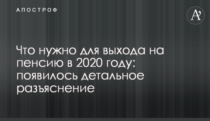 Что нужно для выхода на пенсию в 2020 году: детальное разъяснение