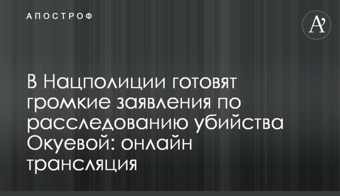 В Нацполиции сделали громкие заявления по расследованию убийства Окуевой: видео