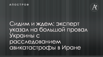 Сидимо і чекаємо: експерт вказав на великий провал України з розслідуванням авікатастрофи в Ірані