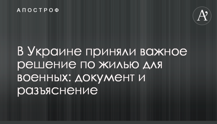 В Україні прийняли важливе рішення по житлу для військових: документ і роз'яснення