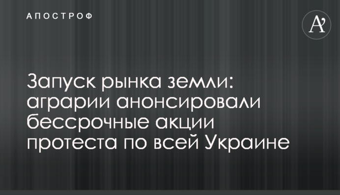 Запуск ринку землі: аграрії анонсували безстрокові акції протесту по всій Україні