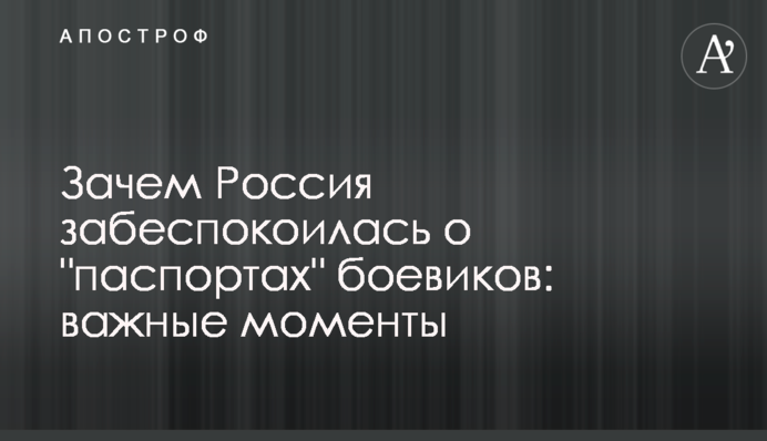 Зачем Россия забеспокоилась о "паспортах" боевиков: важные моменты