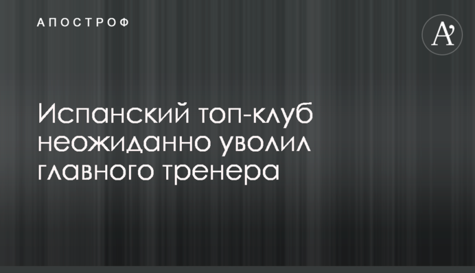 Іспанський топ-клуб несподівано звільнив головного тренера