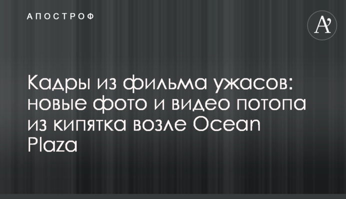 Кадри з фільму жахів: нові фото і відео потопу з окропу біля Ocean Plaza