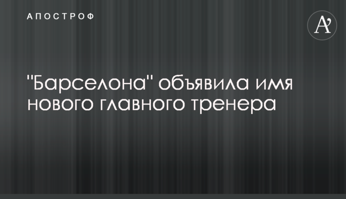 "Барселона" оголосила ім'я нового головного тренера
