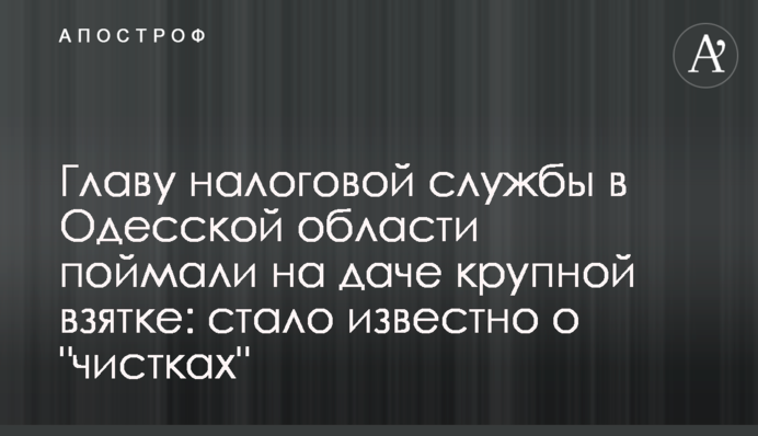 Главу податкової служби в Одеській області спіймали на дачі великого хабаря: почалися "чистки"