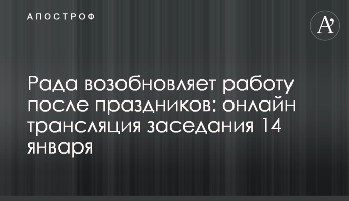 Рада возобновляет работу после праздников: онлайн трансляция заседания 14 января