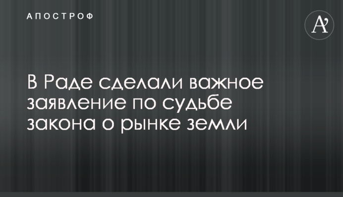 В Раде сделали важное заявление по судьбе закона о рынке земли
