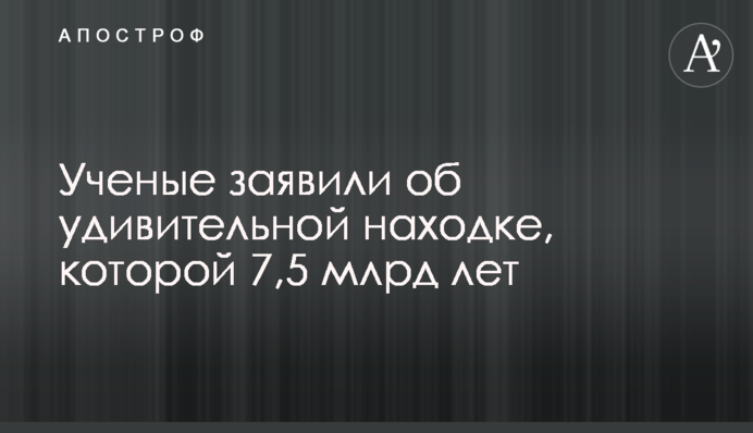 Ученые заявили об удивительной находке, которой 7,5 млрд лет