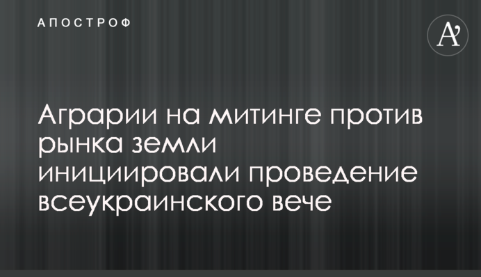Аграрии на митинге против рынка земли инициировали проведение всеукраинского вече