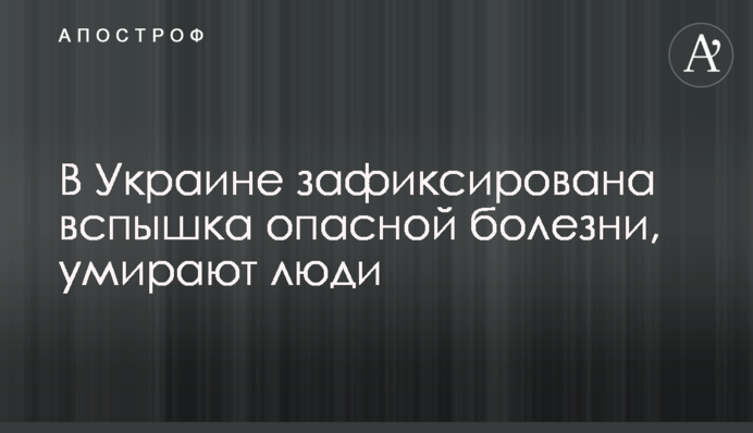 В Україні зафіксовано спалах небезпечної хвороби, вмирають люди