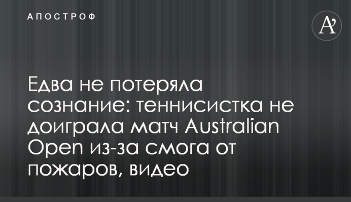 Едва не потеряла сознание: теннисистка не доиграла матч Australian Open из-за смога от пожаров, видео