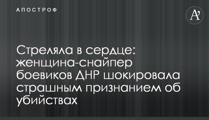 Стреляла в сердце: женщина-снайпер боевиков ДНР шокировала страшным признанием об убийствах