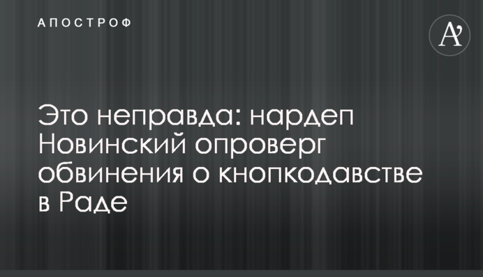 Это неправда: нардеп Новинский опроверг обвинения о кнопкодавстве в Раде