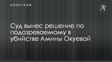 Суд виніс рішення по підозрюваному у вбивстві Аміни Окуевой